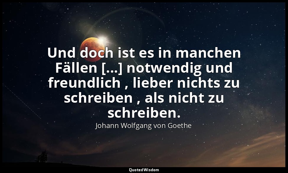 "Und doch ist es in manchen Fällen [...] notwendig und freundlich , lieber nicht — Johann Wolfgang von Goethe