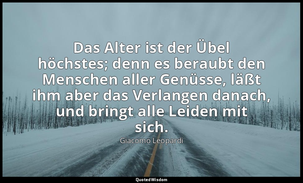 Das Alter ist der Übel höchstes; denn es beraubt den Menschen aller Genüsse, läß — Giacomo Leopardi