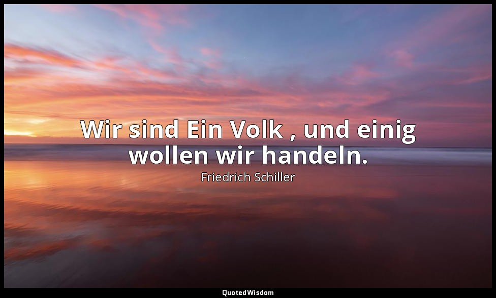 "Wir sind Ein Volk , und einig wollen wir handeln." - Wilhelm Tell, II , 2 / All — Friedrich Schiller