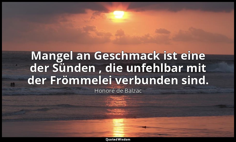Mangel an Geschmack ist eine der Sünden , die unfehlbar mit der Frömmelei verbun — Honoré de Balzac