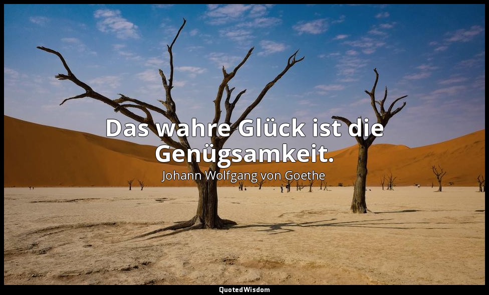 "Das wahre Glück ist die Genügsamkeit." – Stammt aus dem Gedicht "Adler und Taub — Johann Wolfgang von Goethe