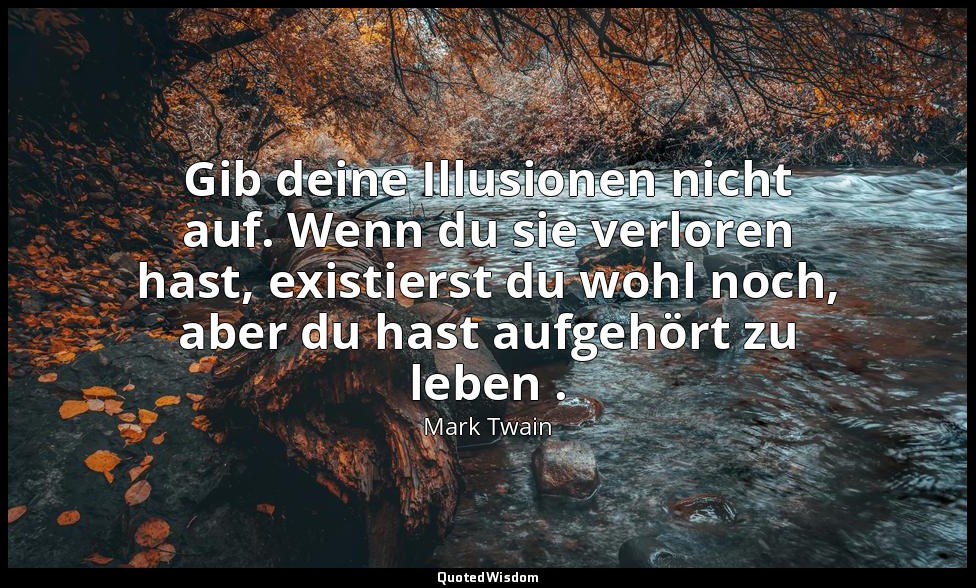 "Gib deine Illusionen nicht auf. Wenn du sie verloren hast, existierst du wohl n — Mark Twain