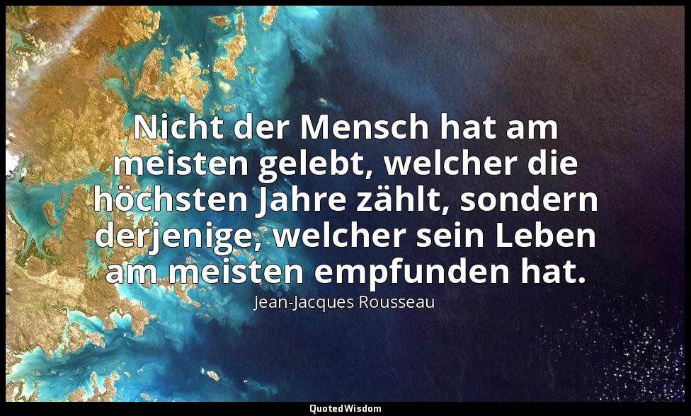 "Nicht der Mensch hat am meisten gelebt, welcher die höchsten Jahre zählt, sonde — Jean-Jacques Rousseau