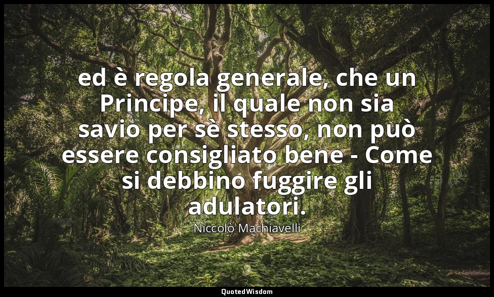 ( ed è regola generale, che un Principe, il quale non sia savio per sè stesso, n — Niccolò Machiavelli