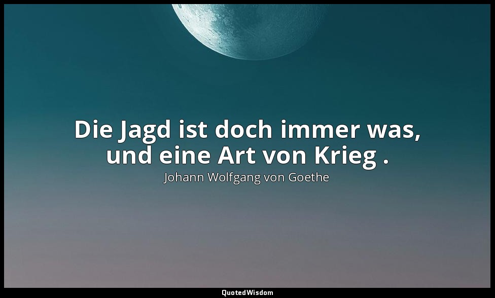 "Die Jagd ist doch immer was, und eine Art von Krieg ." – 4. Akt, S. 137 Wikisou — Johann Wolfgang von Goethe