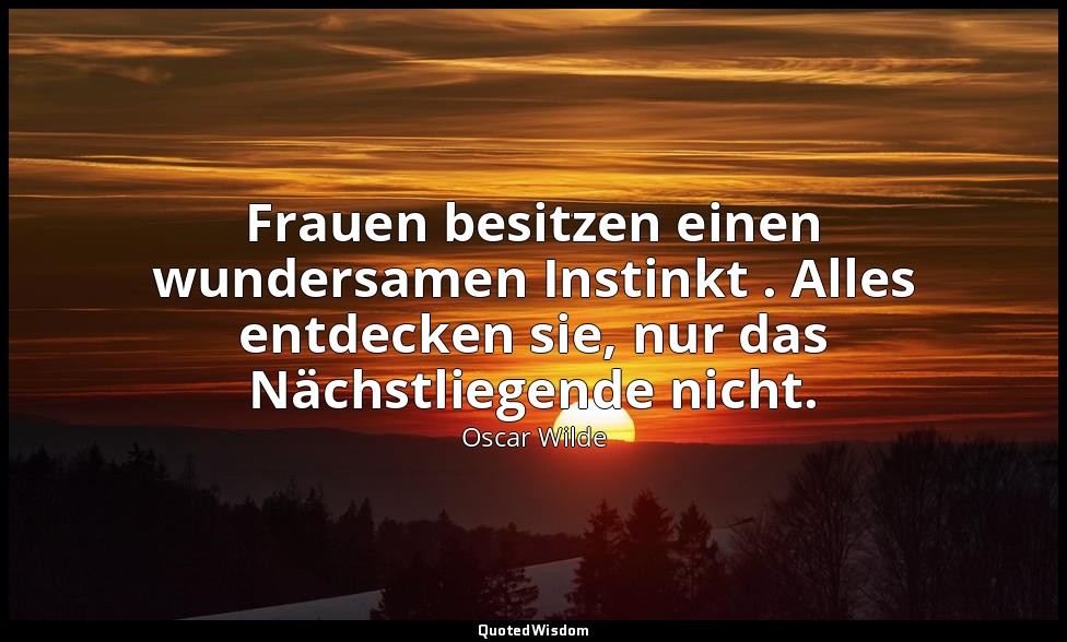 " Frauen besitzen einen wundersamen Instinkt . Alles entdecken sie, nur das Näch — Oscar Wilde
