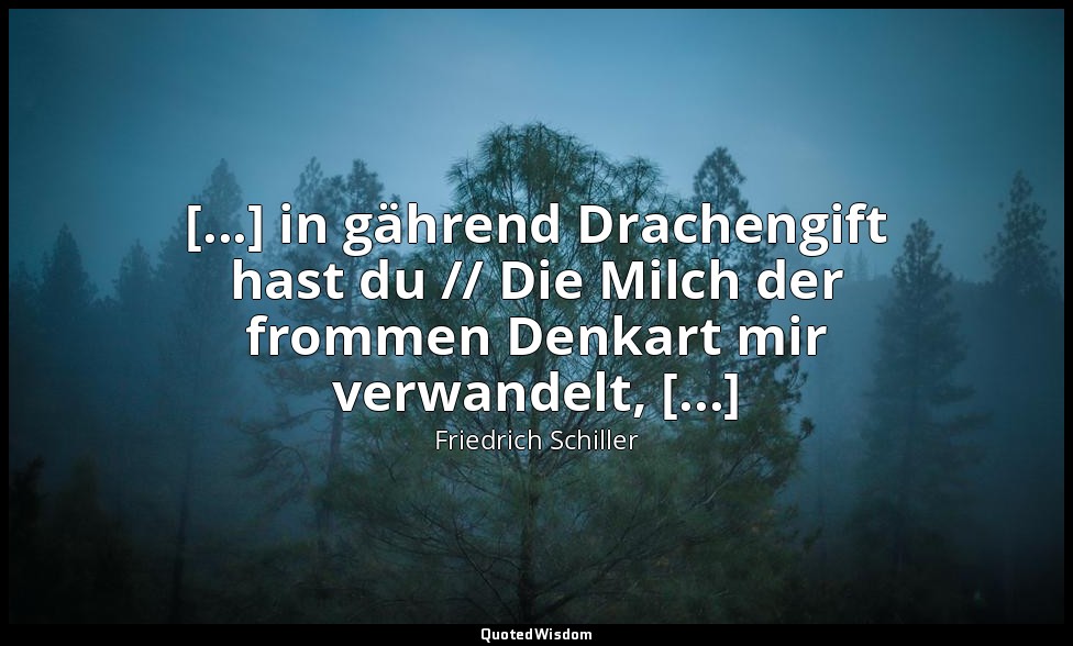 "[...] in gährend Drachengift hast du // Die Milch der frommen Denkart mir verwa — Friedrich Schiller