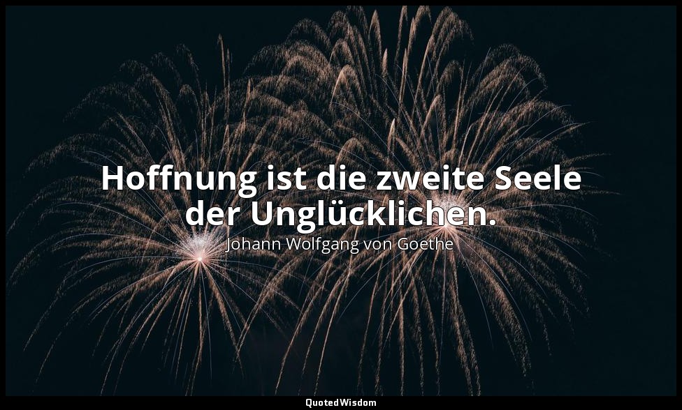 Hoffnung ist die zweite Seele der Unglücklichen." – "Maximen und Reflexionen — Johann Wolfgang von Goethe