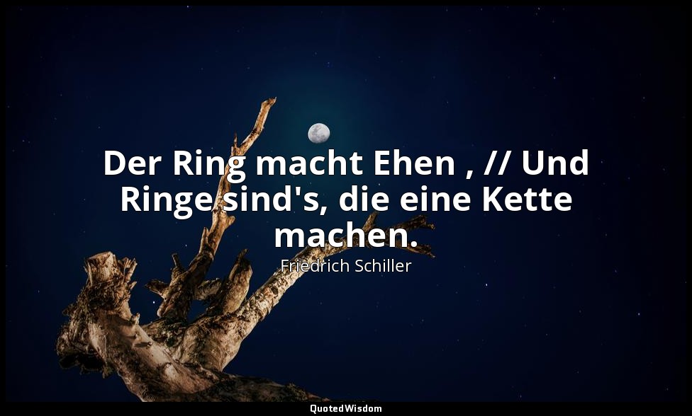 "Der Ring macht Ehen , // Und Ringe sind's, die eine Kette machen." - Maria Stua — Friedrich Schiller