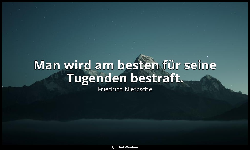 "Man wird am besten für seine Tugenden bestraft." - Aph. 132 — Friedrich Nietzsche