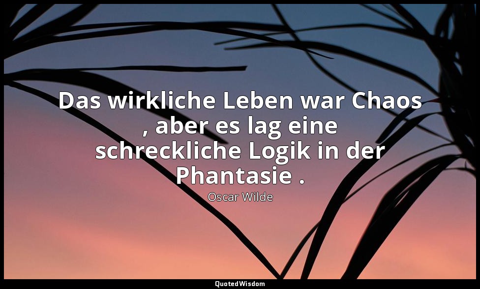 "Das wirkliche Leben war Chaos , aber es lag eine schreckliche Logik in der Phan — Oscar Wilde