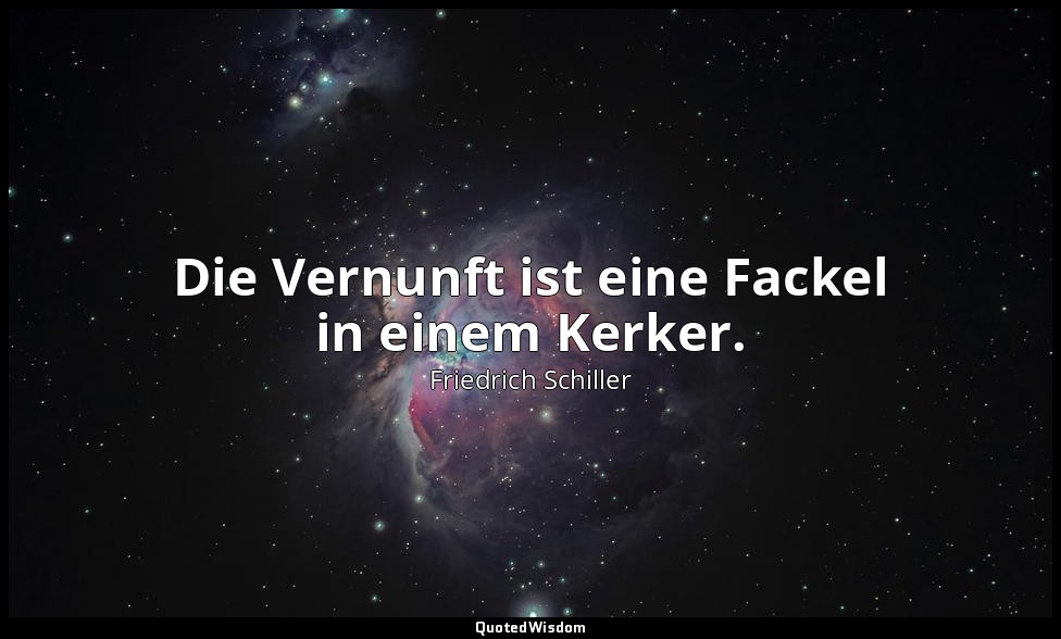 "Die Vernunft ist eine Fackel in einem Kerker." - Philosophische Briefe: Julius  — Friedrich Schiller