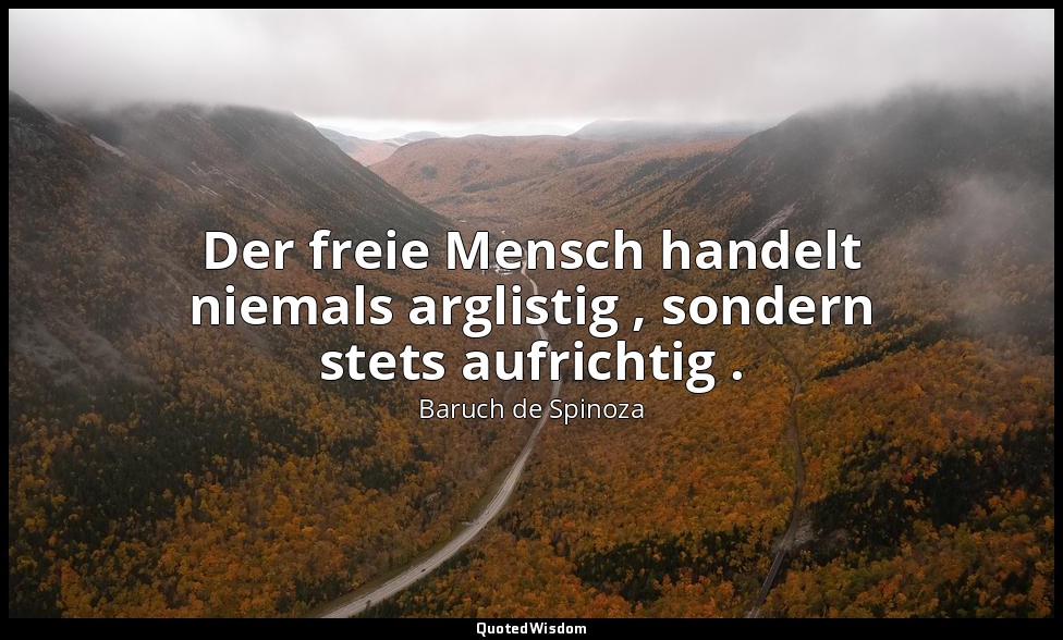 Der freie Mensch handelt niemals arglistig , sondern stets aufrichtig . — Baruch de Spinoza