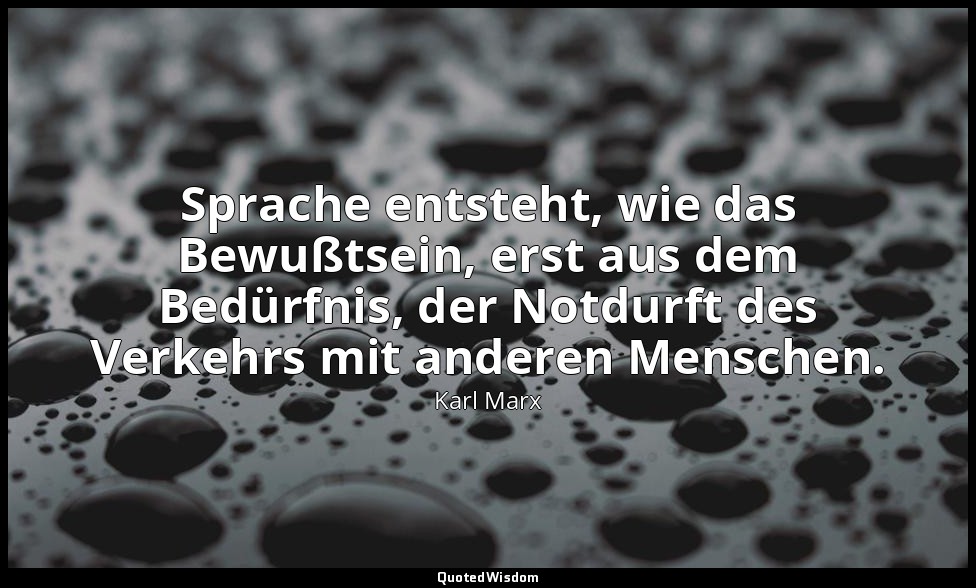 "Sprache entsteht, wie das Bewußtsein, erst aus dem Bedürfnis, der Notdurft des  — Karl Marx