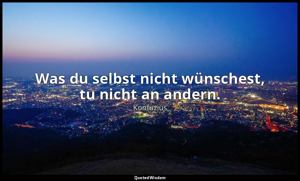 "Was du selbst nicht wünschest, tu nicht an andern." - 15,23, Übersetzung Richar — Konfuzius