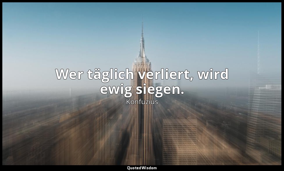 Wer täglich verliert, wird ewig siegen." - "13,34 — Konfuzius
