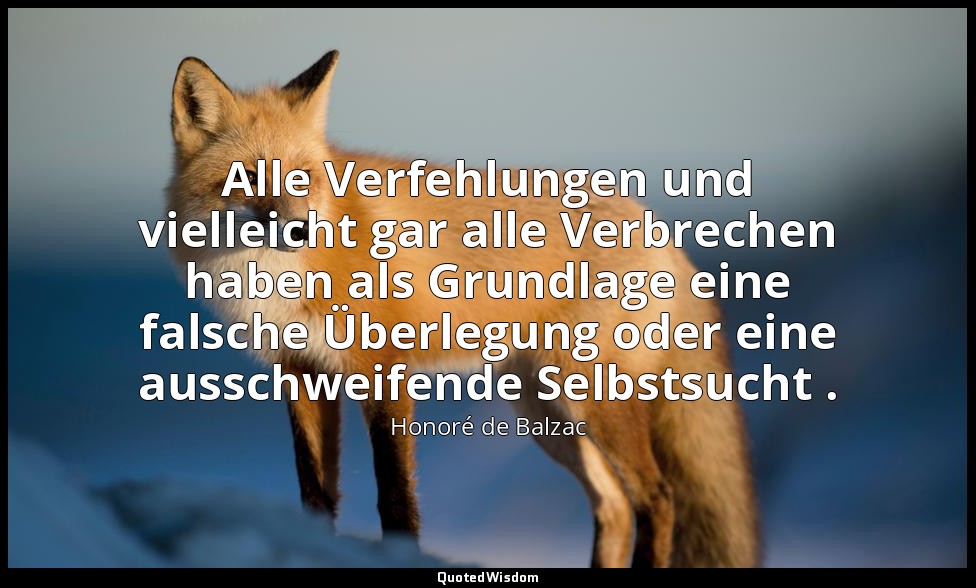 Alle Verfehlungen und vielleicht gar alle Verbrechen haben als Grundlage eine fa — Honoré de Balzac