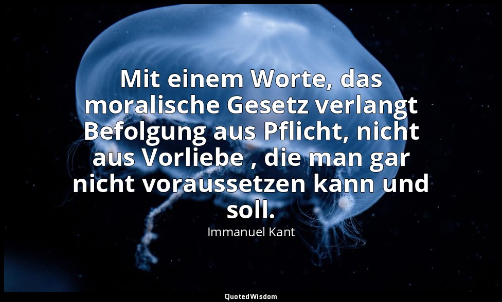 "Mit einem Worte, das moralische Gesetz verlangt Befolgung aus Pflicht, nicht au — Immanuel Kant