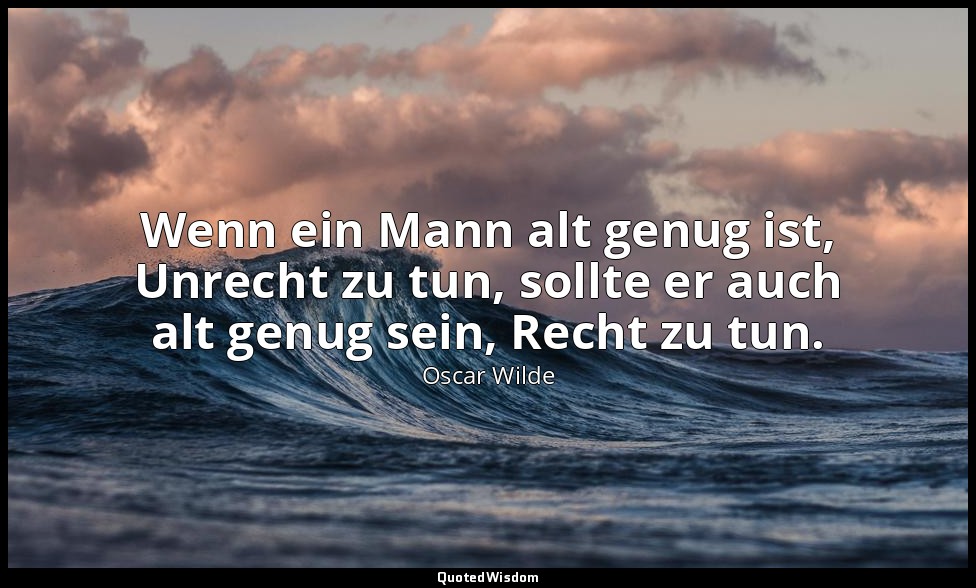 "Wenn ein Mann alt genug ist, Unrecht zu tun, sollte er auch alt genug sein, Rec — Oscar Wilde