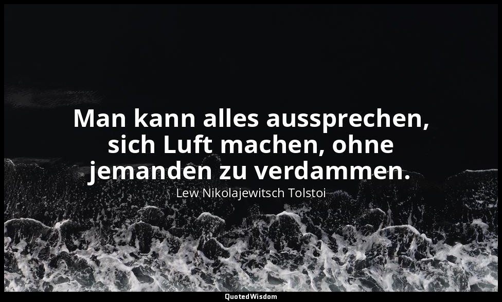 "Man kann alles aussprechen, sich Luft machen, ohne jemanden zu verdammen." - Ta — Lew Nikolajewitsch Tolstoi
