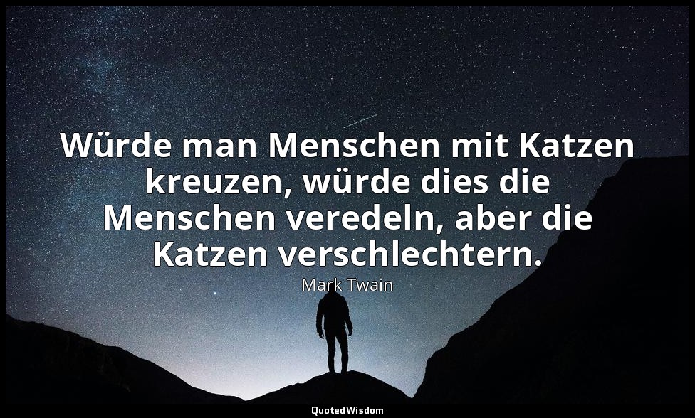 "Würde man Menschen mit Katzen kreuzen, würde dies die Menschen veredeln, aber d — Mark Twain