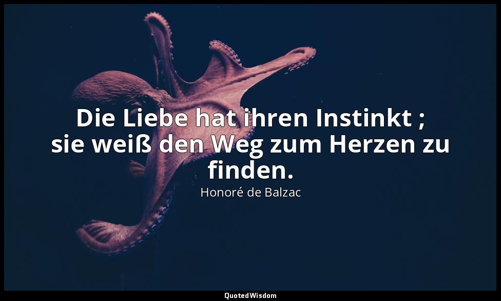 Die Liebe hat ihren Instinkt ; sie weiß den Weg zum Herzen zu finden. — Honoré de Balzac