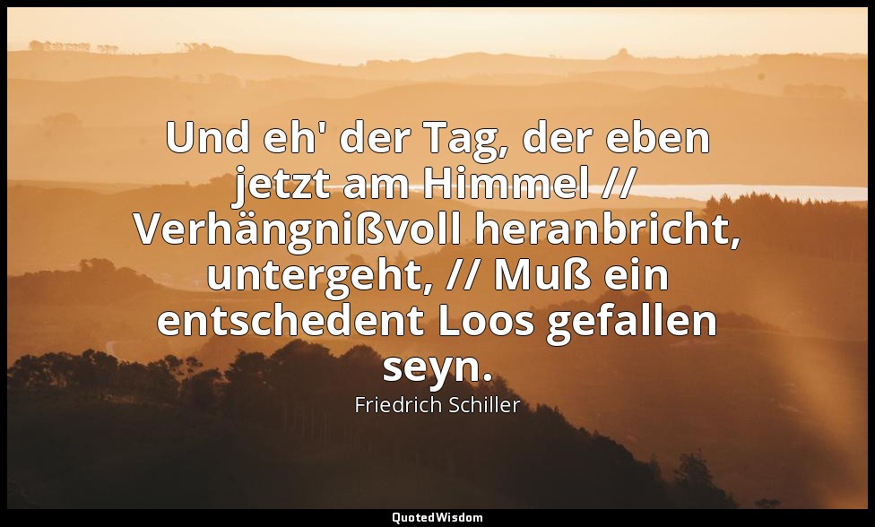 "Und eh' der Tag, der eben jetzt am Himmel // Verhängnißvoll heranbricht, unterg — Friedrich Schiller