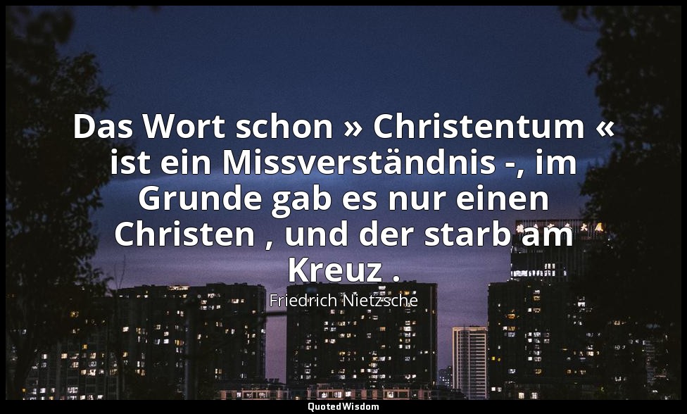 "Das Wort schon » Christentum « ist ein Missverständnis -, im Grunde gab es nur  — Friedrich Nietzsche