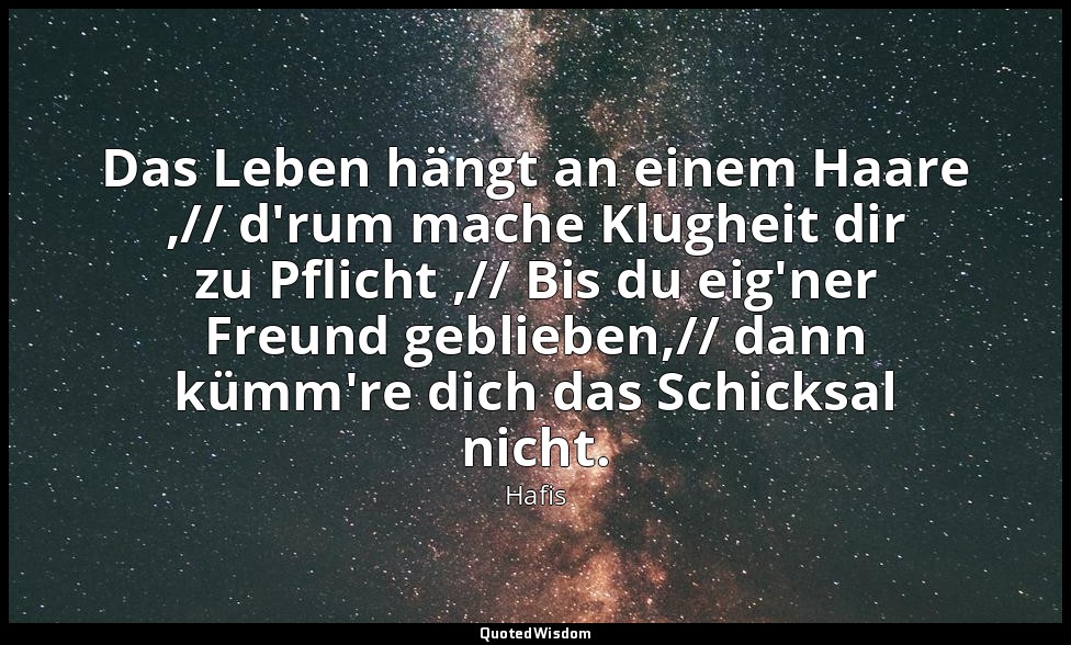 Das Leben hängt an einem Haare ,// d'rum mache Klugheit dir zu Pflicht ,// Bis d — Hafis