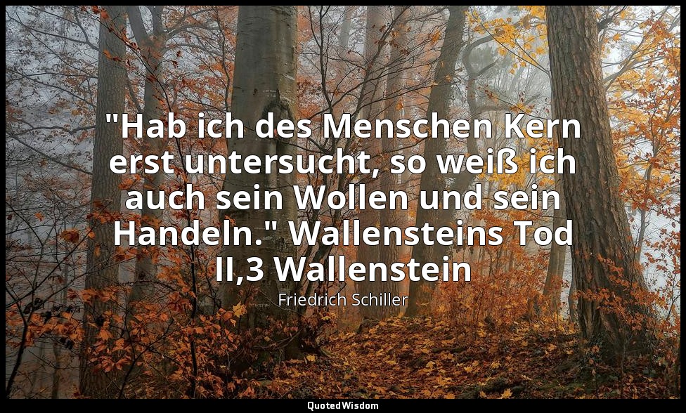 "Hab ich des Menschen Kern erst untersucht, so weiß ich auch sein Wollen und sei — Friedrich Schiller