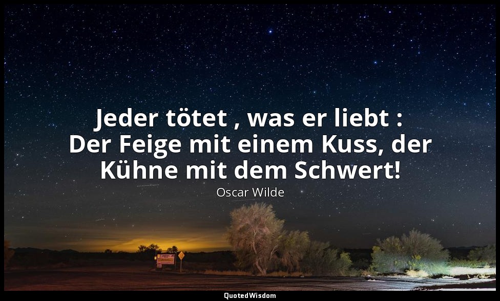 "Jeder tötet , was er liebt : Der Feige mit einem Kuss, der Kühne mit dem Schwer — Oscar Wilde