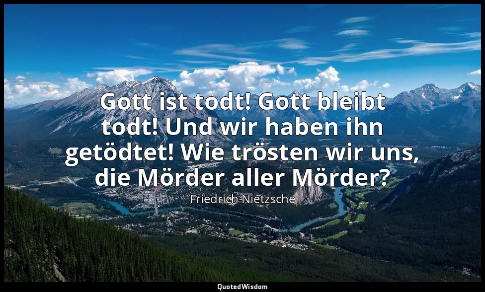 " Gott ist todt! Gott bleibt todt! Und wir haben ihn getödtet! Wie trösten wir u — Friedrich Nietzsche
