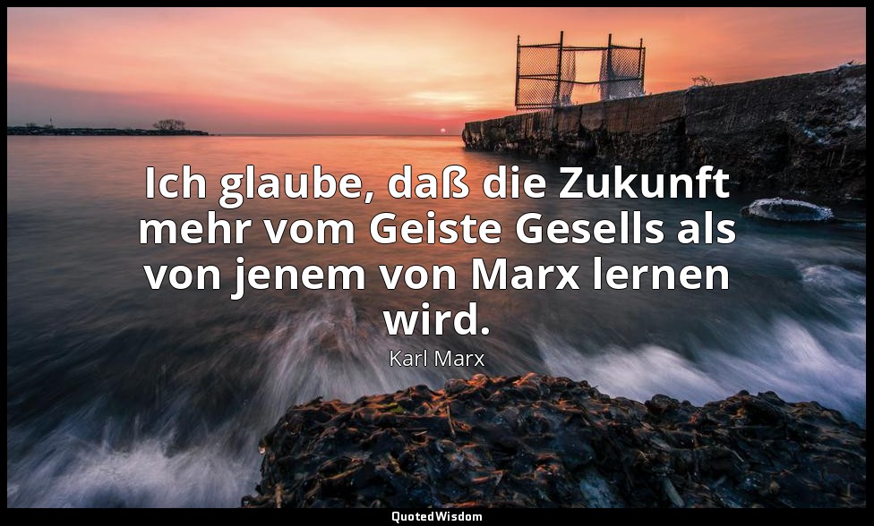 "Ich glaube, daß die Zukunft mehr vom Geiste Gesells als von jenem von Marx lern — Karl Marx