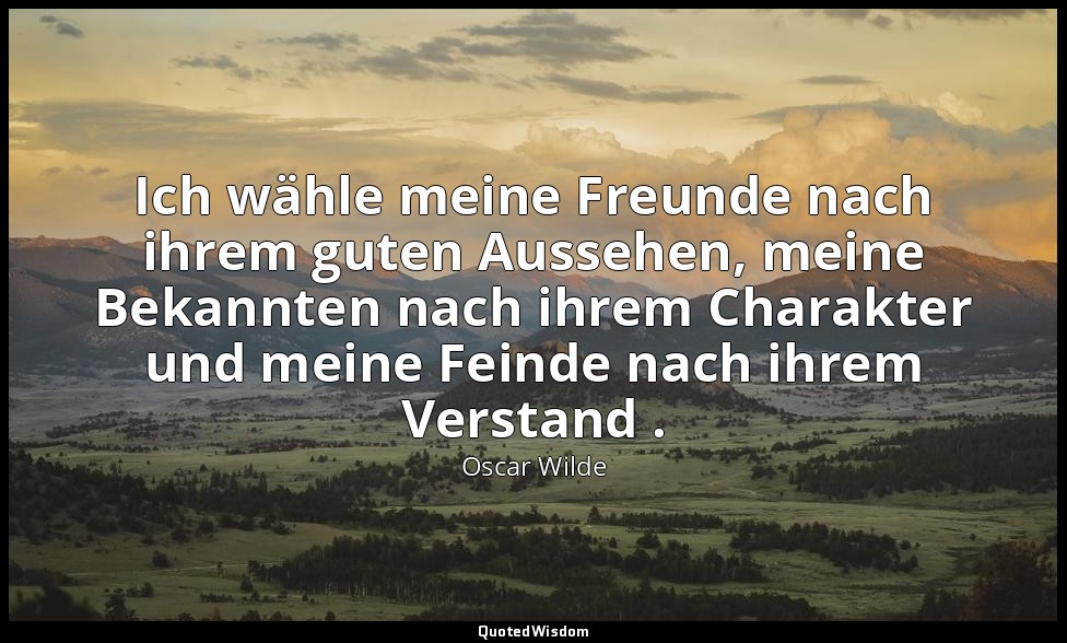"Ich wähle meine Freunde nach ihrem guten Aussehen, meine Bekannten nach ihrem C — Oscar Wilde