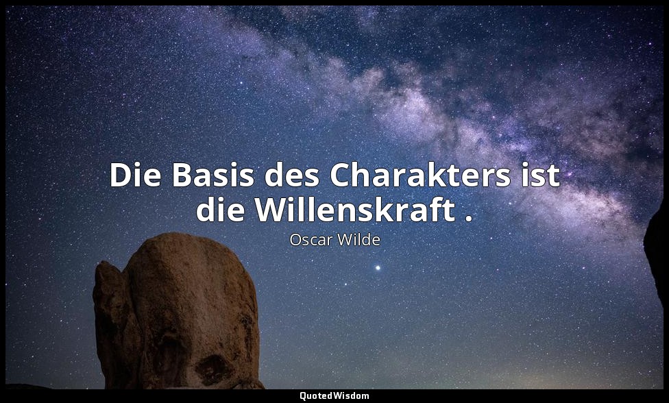 "Die Basis des Charakters ist die Willenskraft ." - De Profundis — Oscar Wilde