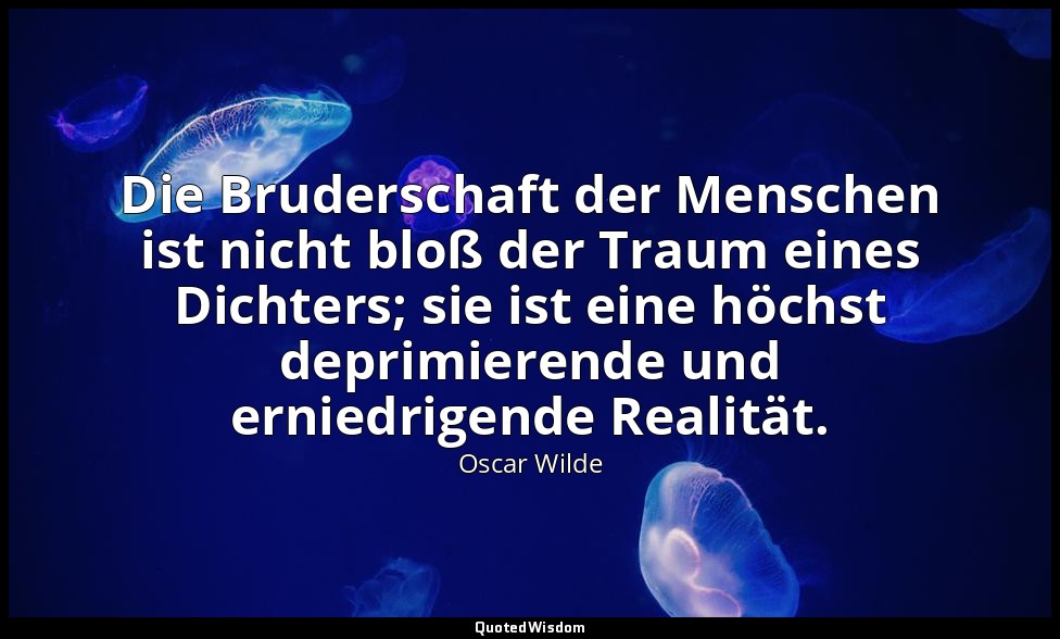 "Die Bruderschaft der Menschen ist nicht bloß der Traum eines Dichters; sie ist  — Oscar Wilde