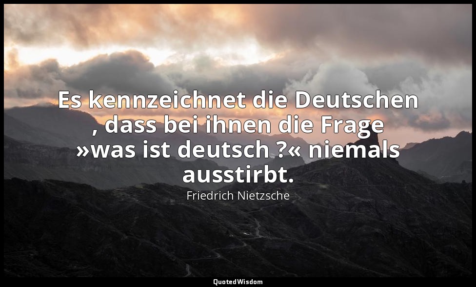 "Es kennzeichnet die Deutschen , dass bei ihnen die Frage »was ist deutsch ?« ni — Friedrich Nietzsche