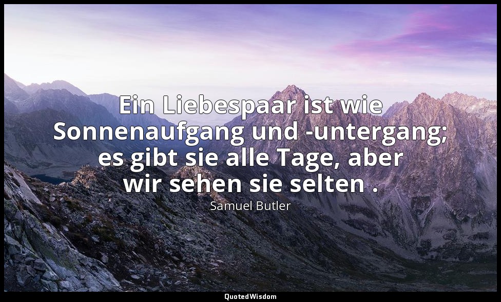 Ein Liebespaar ist wie Sonnenaufgang und -untergang; es gibt sie alle Tage, aber — Samuel Butler