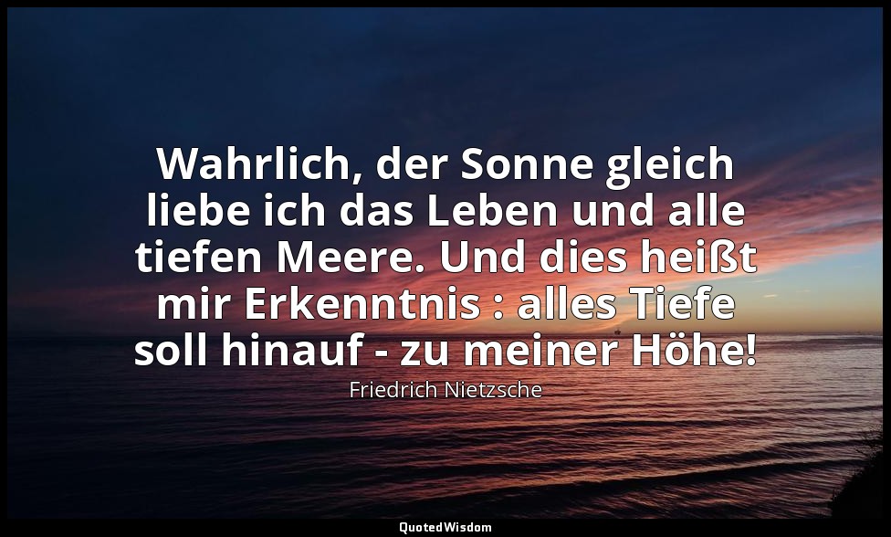 "Wahrlich, der Sonne gleich liebe ich das Leben und alle tiefen Meere. Und dies  — Friedrich Nietzsche