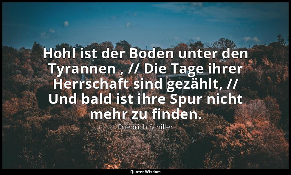 "Hohl ist der Boden unter den Tyrannen , // Die Tage ihrer Herrschaft sind gezäh — Friedrich Schiller