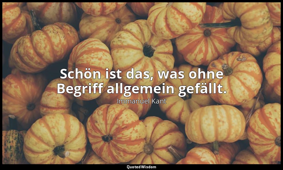 "Schön ist das, was ohne Begriff allgemein gefällt." - Kritik der Urteilskraft,  — Immanuel Kant