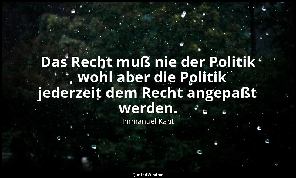 "Das Recht muß nie der Politik , wohl aber die Politik jederzeit dem Recht angep — Immanuel Kant