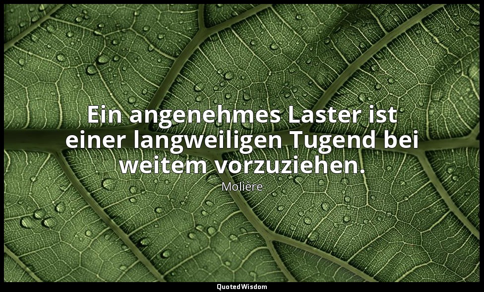 Ein angenehmes Laster ist einer langweiligen Tugend bei weitem vorzuziehen. — Molière