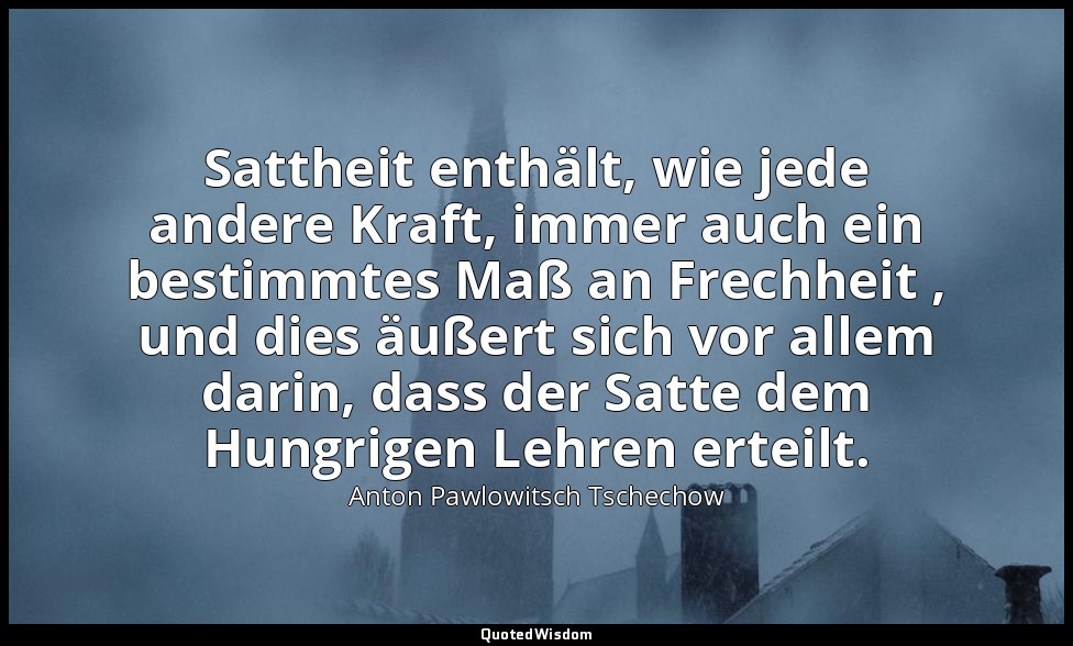 " Sattheit enthält, wie jede andere Kraft, immer auch ein bestimmtes Maß an Frec — Anton Pawlowitsch Tschechow
