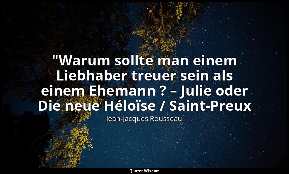 "Warum sollte man einem Liebhaber treuer sein als einem Ehemann ? – Julie oder D — Jean-Jacques Rousseau