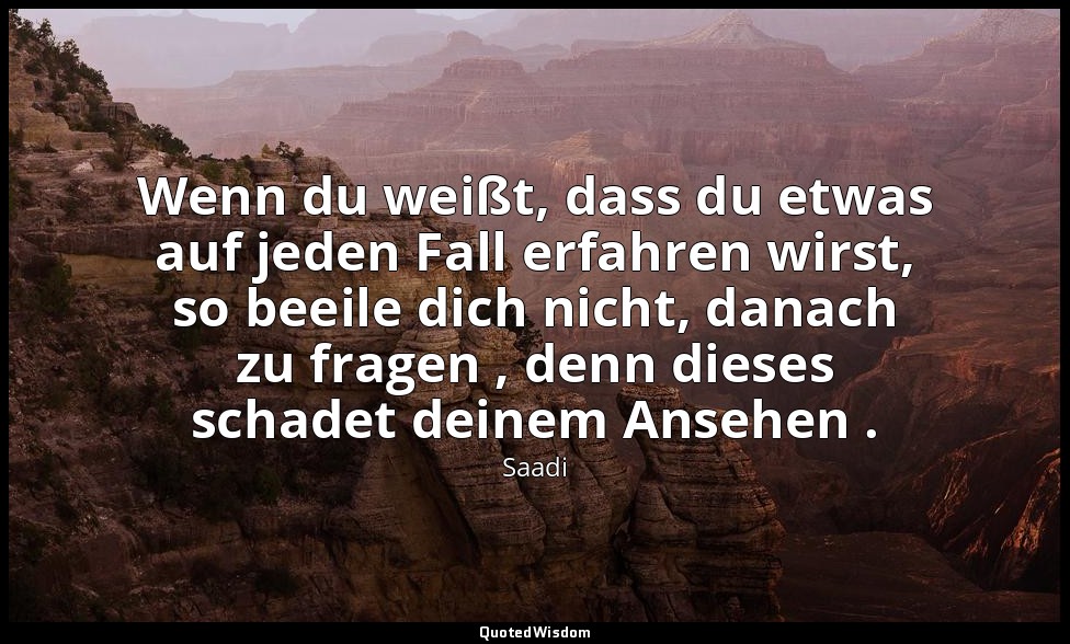Wenn du weißt, dass du etwas auf jeden Fall erfahren wirst, so beeile dich nicht — Saadi