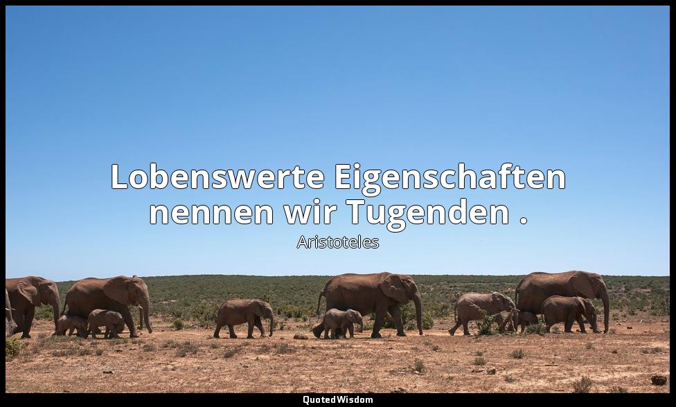 "Lobenswerte Eigenschaften nennen wir Tugenden ." - Nikomachische Ethik — Aristoteles