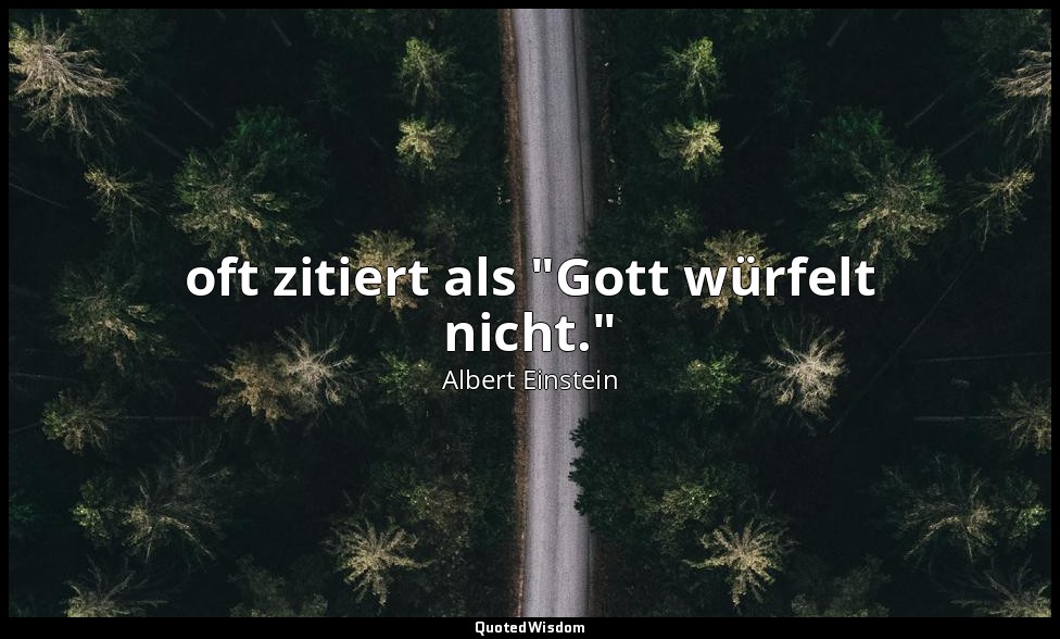 oft zitiert als "Gott würfelt nicht." — Albert Einstein