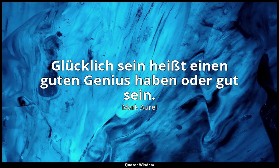 "Glücklich sein heißt einen guten Genius haben oder gut sein." - Selbstbetrachtu — Mark Aurel
