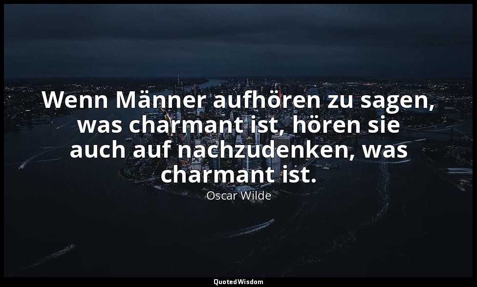 "Wenn Männer aufhören zu sagen, was charmant ist, hören sie auch auf nachzudenke — Oscar Wilde